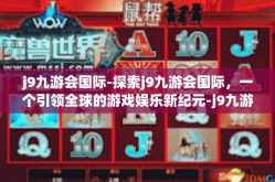 j9九游会国际-探索j9九游会国际，一个引领全球的游戏娱乐新纪元-j9九游会国际