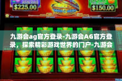 九游会ag官方登录-九游会AG官方登录，探索精彩游戏世界的门户-九游会ag官方登录