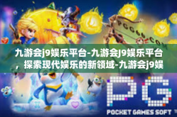 九游会j9娱乐平台-九游会J9娱乐平台，探索现代娱乐的新领域-九游会j9娱乐平台