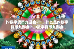 j9数字货币九游会-一、什么是J9数字货币九游会？j9数字货币九游会