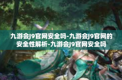 九游会J9官网安全吗-九游会J9官网的安全性解析-九游会J9官网安全吗