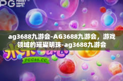 ag3688九游会-AG3688九游会，游戏领域的璀璨明珠-ag3688九游会