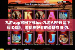 九游app官网下载ios-九游APP官网下载iOS版，游戏爱好者的必备应用-九游app官网下载ios
