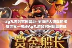 ag九游会官网网址-全面进入游戏的缤纷世界—揭秘Ag九游会官网网址的魅力-ag九游会官网网址