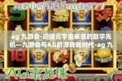 ag 九游会-迎接元宇宙来临的数字先机—九游会与AG的游戏新时代-ag 九游会