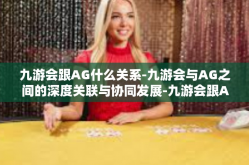 九游会跟AG什么关系-九游会与AG之间的深度关联与协同发展-九游会跟AG什么关系