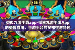 类似九游手游app-探索九游手游App的类似应用，手游平台的多样性与特色体验-类似九游手游app