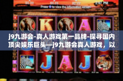 j9九游会-真人游戏第一品牌-探寻国内顶尖娱乐巨头—j9九游会真人游戏，以其领航姿势第一品牌的幕后秘闻！j9九游会-真人游戏第一品牌