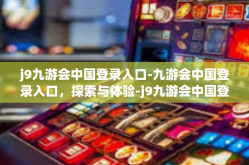 j9九游会中国登录入口-九游会中国登录入口，探索与体验-j9九游会中国登录入口