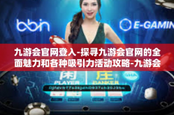 九游会官网登入-探寻九游会官网的全面魅力和各种吸引力活动攻略-九游会官网登入