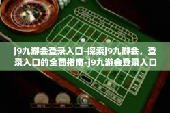 j9九游会登录入口-探索j9九游会，登录入口的全面指南-j9九游会登录入口