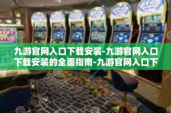 九游官网入口下载安装-九游官网入口下载安装的全面指南-九游官网入口下载安装