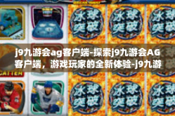 j9九游会ag客户端-探索j9九游会AG客户端，游戏玩家的全新体验-j9九游会ag客户端