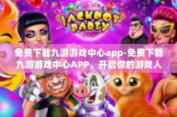 免费下载九游游戏中心app-免费下载九游游戏中心APP，开启你的游戏人生！免费下载九游游戏中心app