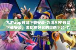 九游app官网下载安装-九游APP官网下载安装，游戏爱好者的首选平台-九游app官网下载安装
