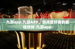 九游app.九游APP，游戏爱好者的最佳伙伴-九游app.