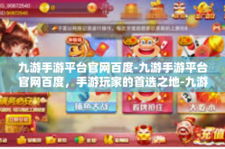 九游手游平台官网百度-九游手游平台官网百度，手游玩家的首选之地-九游手游平台官网百度