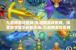 九游网游戏官网-九游网游戏官网，探索数字娱乐的新天地-九游网游戏官网