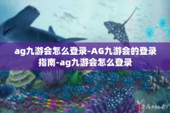 ag九游会怎么登录-AG九游会的登录指南-ag九游会怎么登录