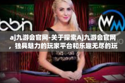 aj九游会官网-关于探索Aj九游会官网，独具魅力的玩家平台和乐趣无尽的玩家旅程的新展望-aj九游会官网