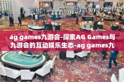ag games九游会-探索AG Games与九游会的互动娱乐生态-ag games九游会