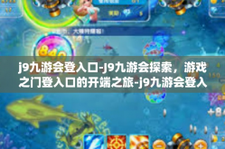 j9九游会登入口-J9九游会探索，游戏之门登入口的开端之旅-j9九游会登入口