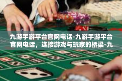 九游手游平台官网电话-九游手游平台官网电话，连接游戏与玩家的桥梁-九游手游平台官网电话