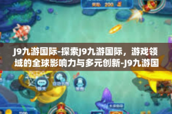 J9九游国际-探索J9九游国际，游戏领域的全球影响力与多元创新-J9九游国际