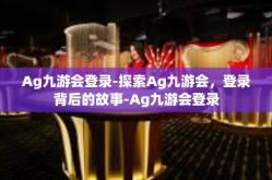 Ag九游会登录-探索Ag九游会，登录背后的故事-Ag九游会登录