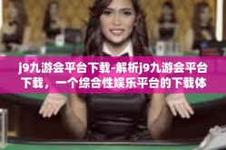 j9九游会平台下载-解析j9九游会平台下载，一个综合性娱乐平台的下载体验-j9九游会平台下载