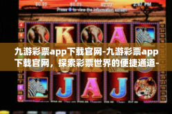 九游彩票app下载官网-九游彩票app下载官网，探索彩票世界的便捷通道-九游彩票app下载官网
