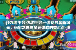 j9九游平台-九游平台—游戏的崭新纪元，玩家之选与多元体验的交汇点-j9九游平台