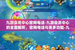 九游会员中心官网电话-九游会员中心的全面解析，官网电话与更多功能-九游会员中心官网电话