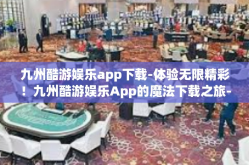 九州酷游娱乐app下载-体验无限精彩！九州酷游娱乐App的魔法下载之旅-九州酷游娱乐app下载