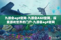 九游会ag8官网-九游会AG8官网，探索游戏世界的门户-九游会ag8官网