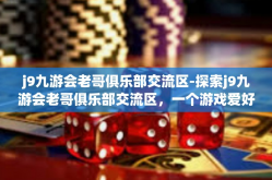 j9九游会老哥俱乐部交流区-探索j9九游会老哥俱乐部交流区，一个游戏爱好者的集结之地-j9九游会老哥俱乐部交流区