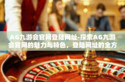 AG九游会官网登陆网址-探索AG九游会官网的魅力与特色，登陆网址的全方位指南-AG九游会官网登陆网址