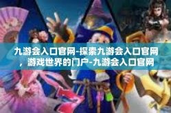 九游会入口官网-探索九游会入口官网，游戏世界的门户-九游会入口官网