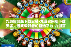 九游官网版下载安装-九游官网版下载安装，游戏爱好者的首选平台-九游官网版下载安装