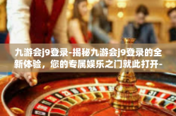 九游会j9登录-揭秘九游会j9登录的全新体验，您的专属娱乐之门就此打开-九游会j9登录