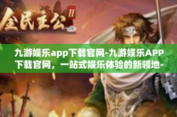 九游娱乐app下载官网-九游娱乐APP下载官网，一站式娱乐体验的新领地-九游娱乐app下载官网