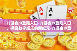 九游会J9登陆入口-九游会J9登陆入口，探索数字娱乐的新纪元-九游会J9登陆入口