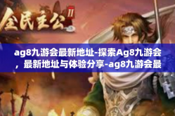 ag8九游会最新地址-探索Ag8九游会，最新地址与体验分享-ag8九游会最新地址