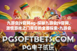 九游会j9官网ag-探秘九游会J9官网，激情游戏之门背后的全面探索-九游会j9官网ag