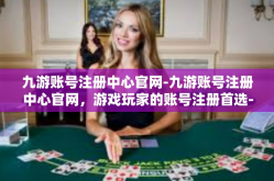 九游账号注册中心官网-九游账号注册中心官网，游戏玩家的账号注册首选-九游账号注册中心官网