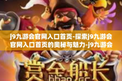 j9九游会官网入口首页-探索j9九游会官网入口首页的奥秘与魅力-j9九游会官网入口首页