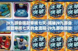 j9九游会提款审核七天-揭秘j9九游会提款审核七天的全流程-j9九游会提款审核七天