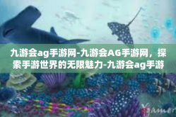 九游会ag手游网-九游会AG手游网，探索手游世界的无限魅力-九游会ag手游网