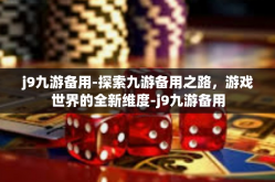j9九游备用-探索九游备用之路，游戏世界的全新维度-j9九游备用