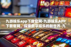九游娱乐app下载官网-九游娱乐APP下载官网，探索数字娱乐的新世界-九游娱乐app下载官网